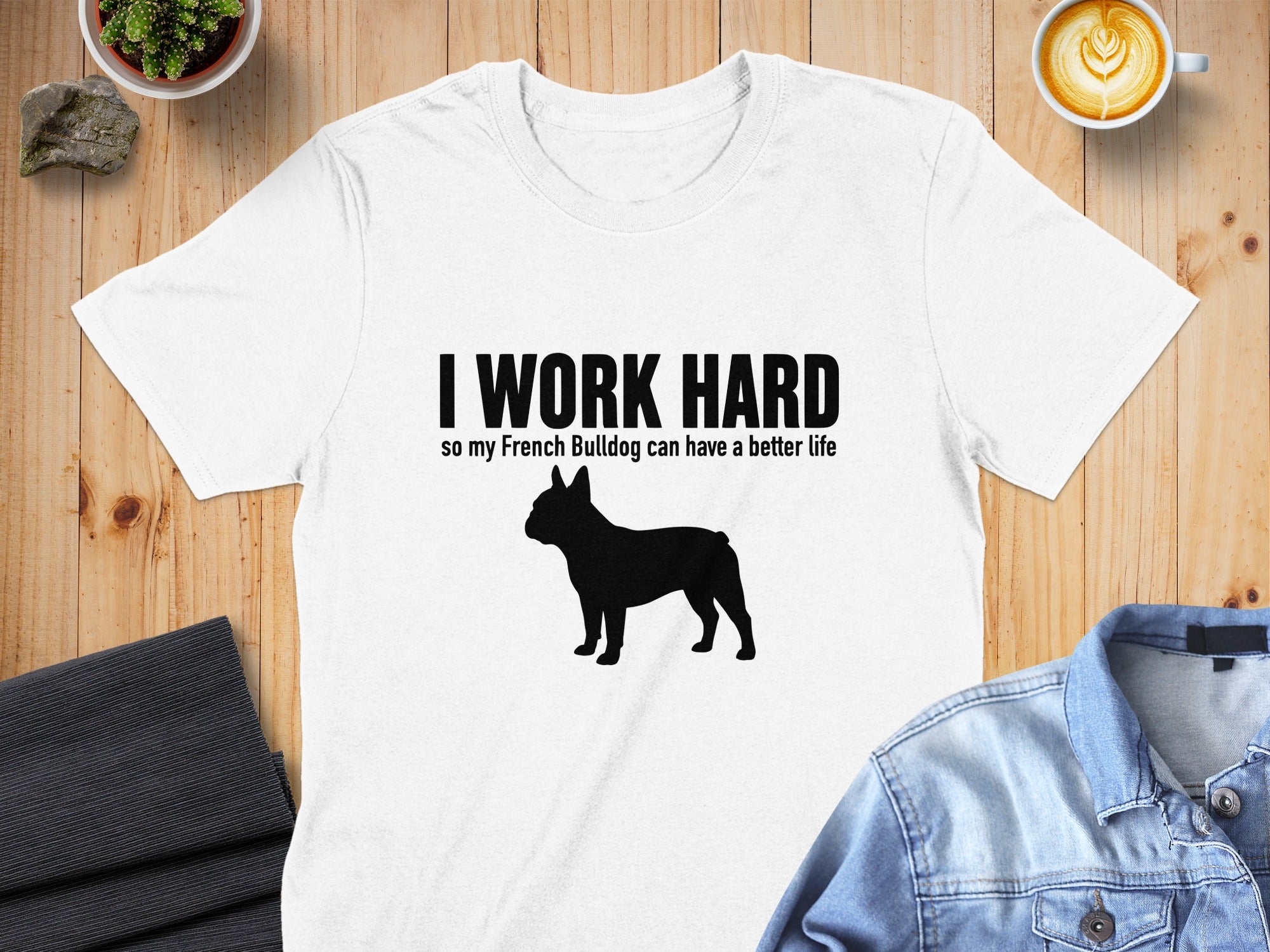 White t-shirt with text "I WORK HARD so my French Bulldog can have a better life".