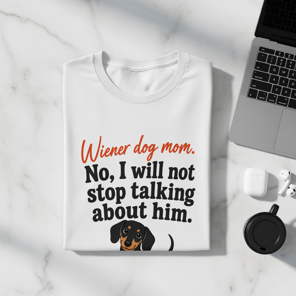 White t-shirt with "Wiener dog mom. No, I will not stop talking about him" and a dachshund.