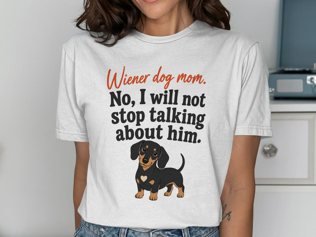 White t-shirt with text "Wiener dog mom. No, I will not stop talking about him." and a dachshund.
