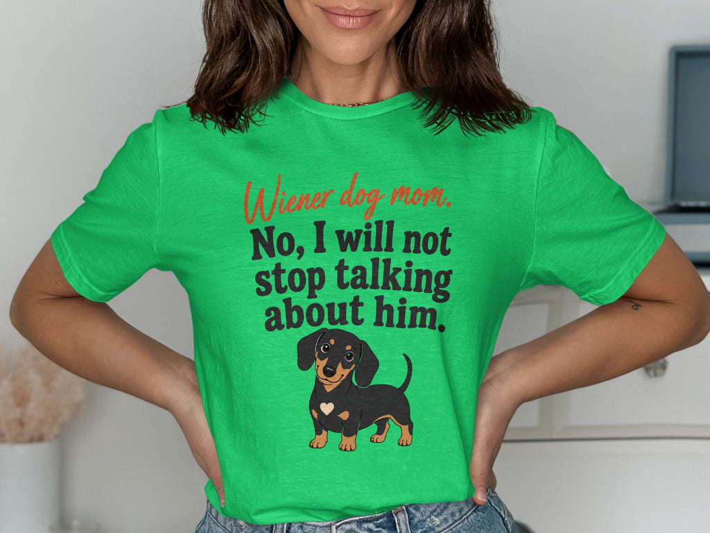 Green t-shirt with text "Wiener dog mom. No, I will not stop talking about him." and dachshund graphic.
